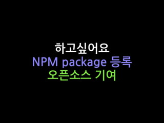 하고싶어요
NPM package 등록
오픈소스 기여
 