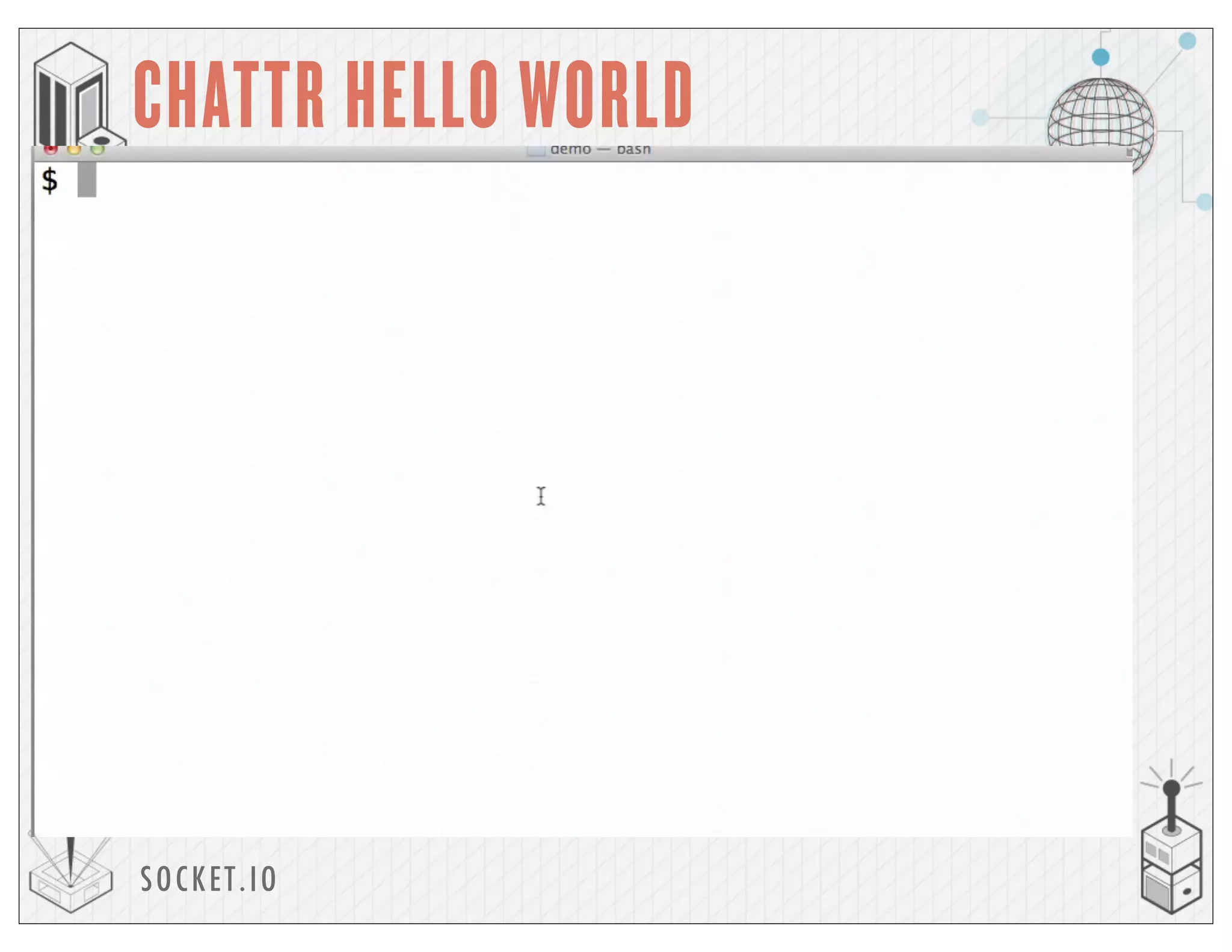 SOCKET.IO
CHATTR HELLO WORLD
 