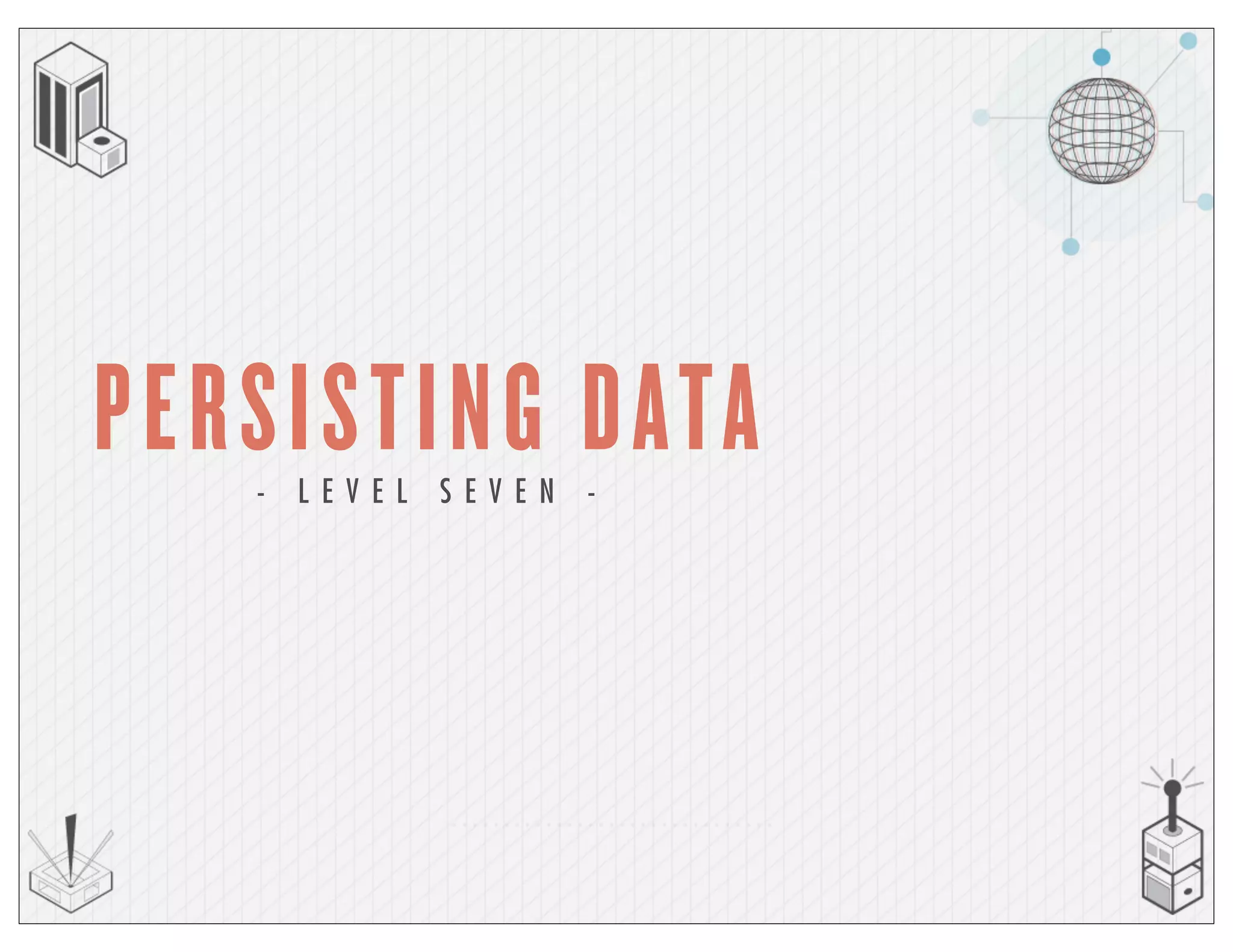 PERSISTING DATA- L E V E L S E V E N -
 