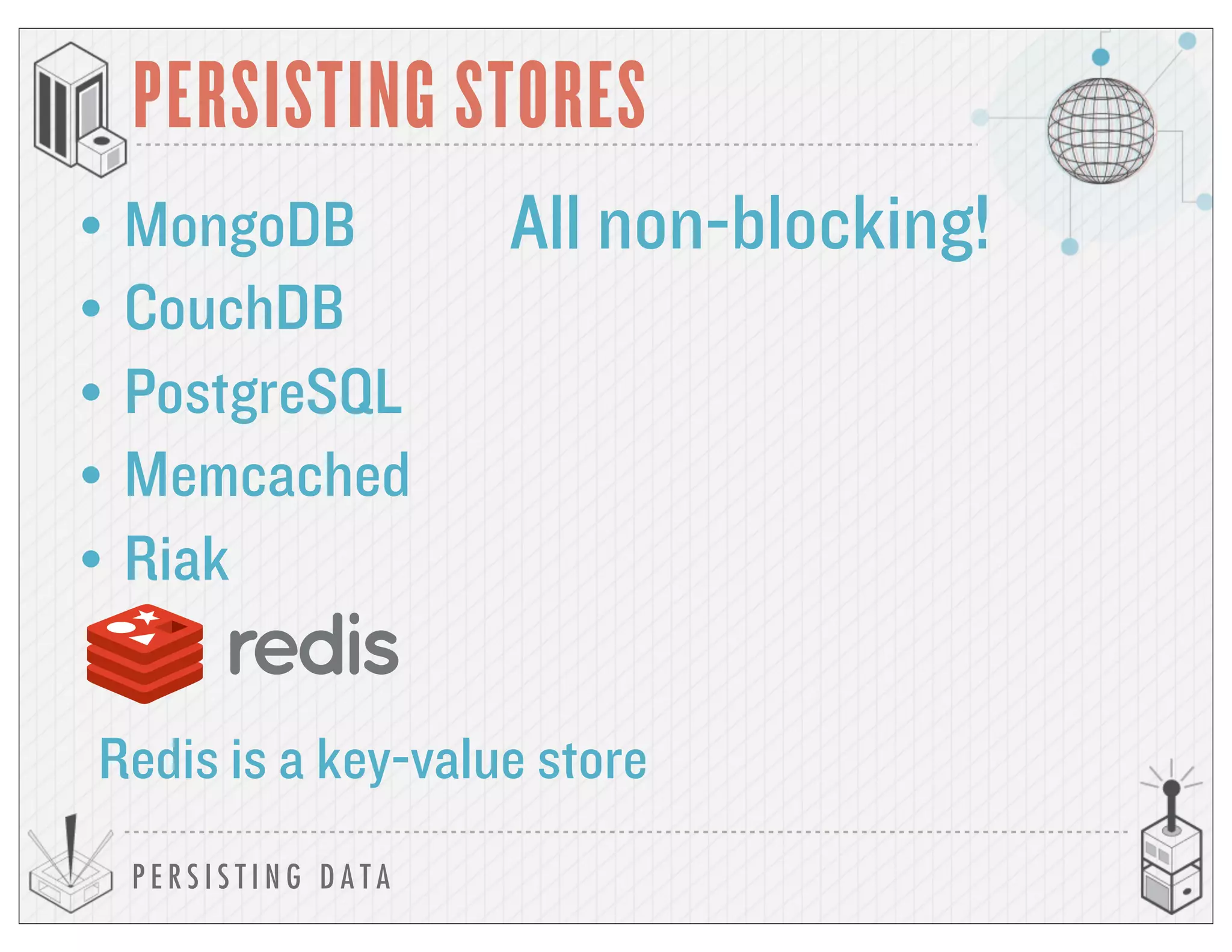 P E R S I S T I N G D A T A
PERSISTING STORES
• MongoDB
• CouchDB
• PostgreSQL
• Memcached
• Riak
All non-blocking!
Redis is a key-value store
 