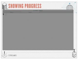 S T R E A M S
SHOWING PROGRESS
 