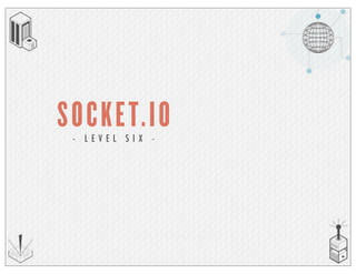 SOCKET.IO- L E V E L S I X -
 