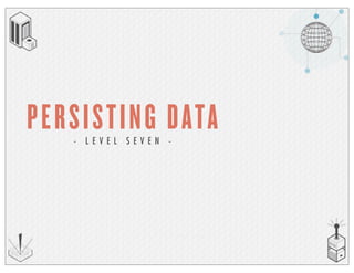 PERSISTING DATA- L E V E L S E V E N -
 