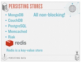 P E R S I S T I N G D A T A
PERSISTING STORES
• MongoDB
• CouchDB
• PostgreSQL
• Memcached
• Riak
All non-blocking!
Redis is a key-value store
 