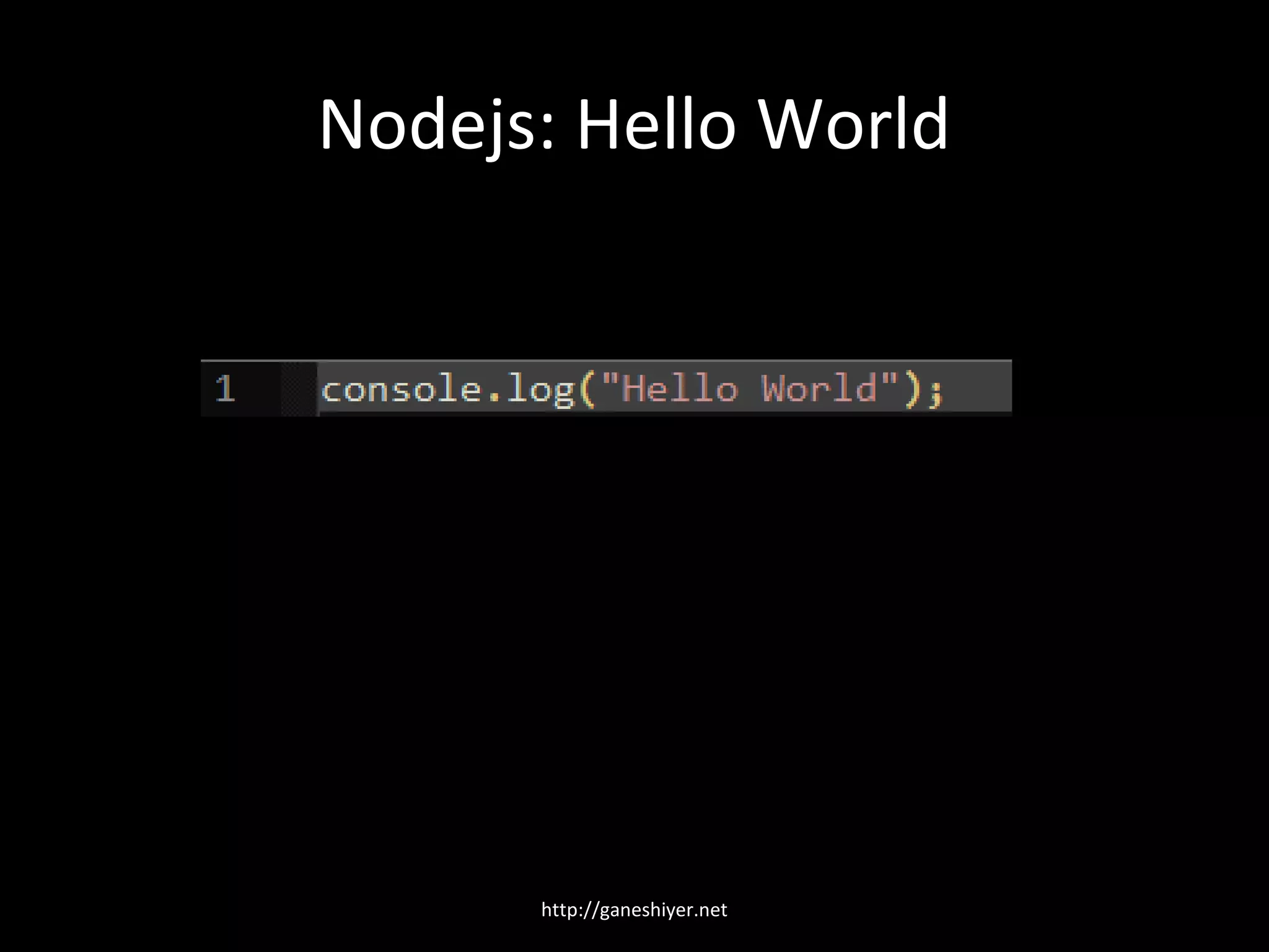 Nodejs: Hello World




      http://ganeshiyer.net
 