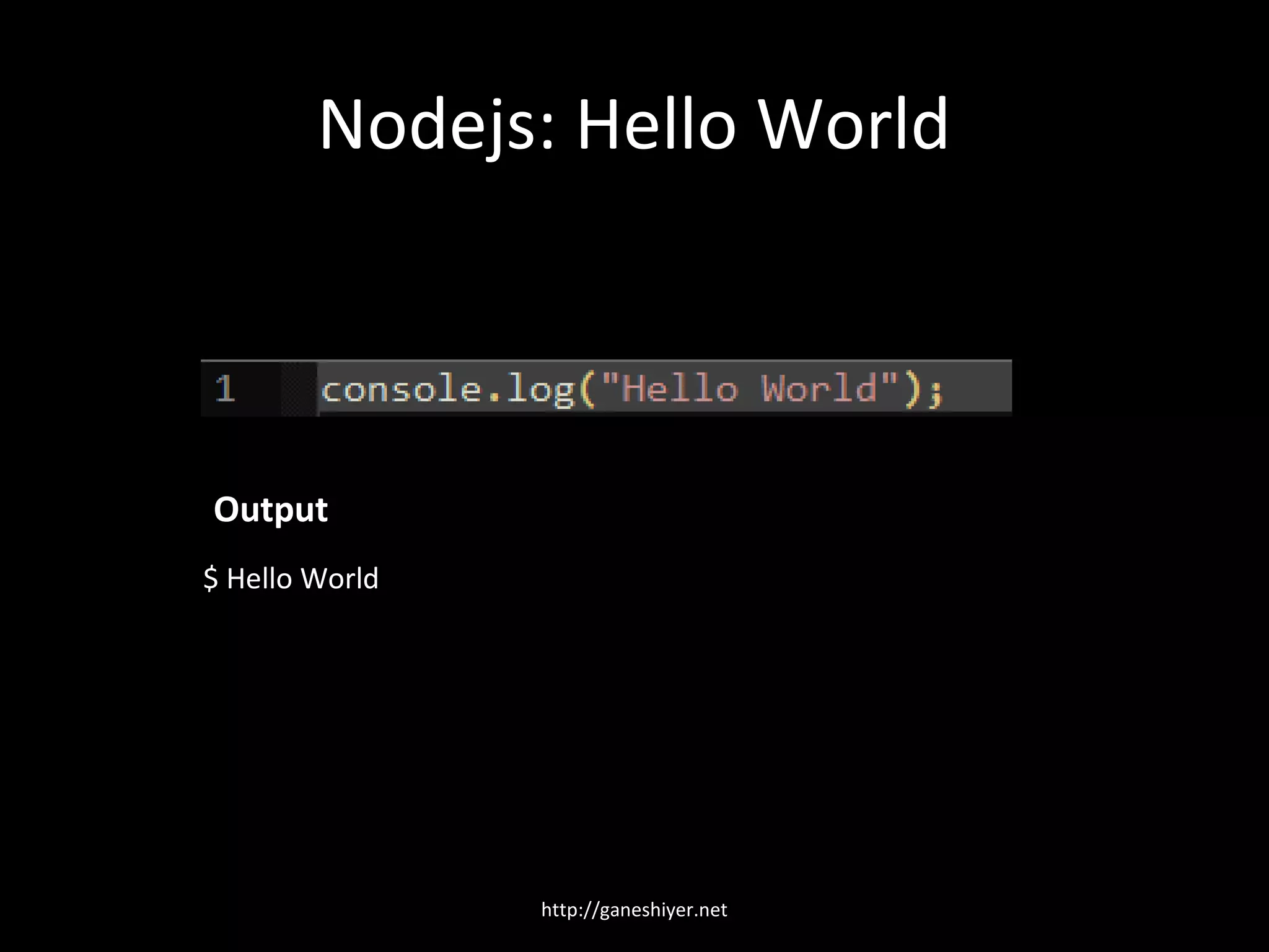 Nodejs: Hello World



Output
$ Hello World




                http://ganeshiyer.net
 