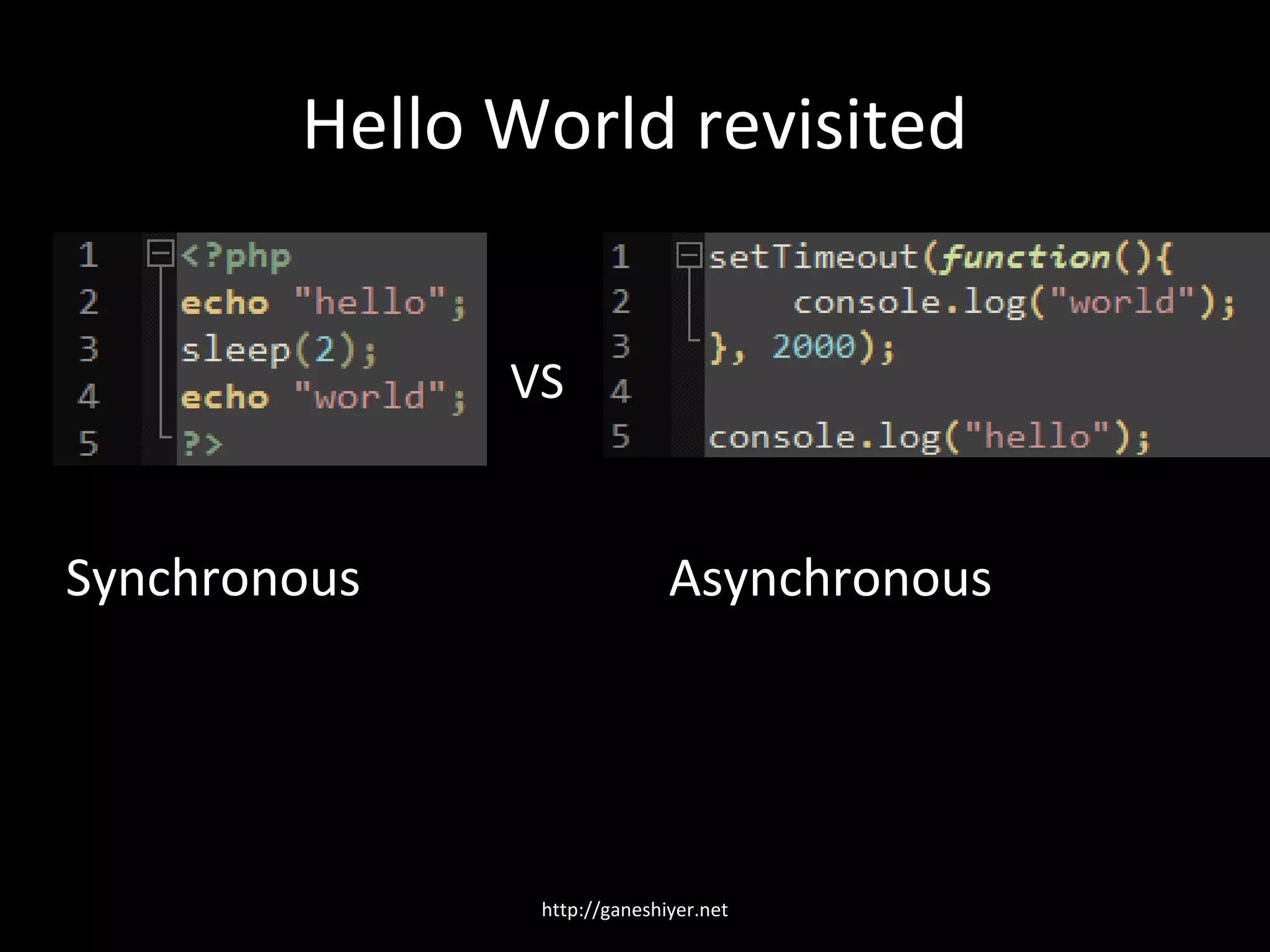 Hello World revisited


              VS


Synchronous                  Asynchronous




               http://ganeshiyer.net
 