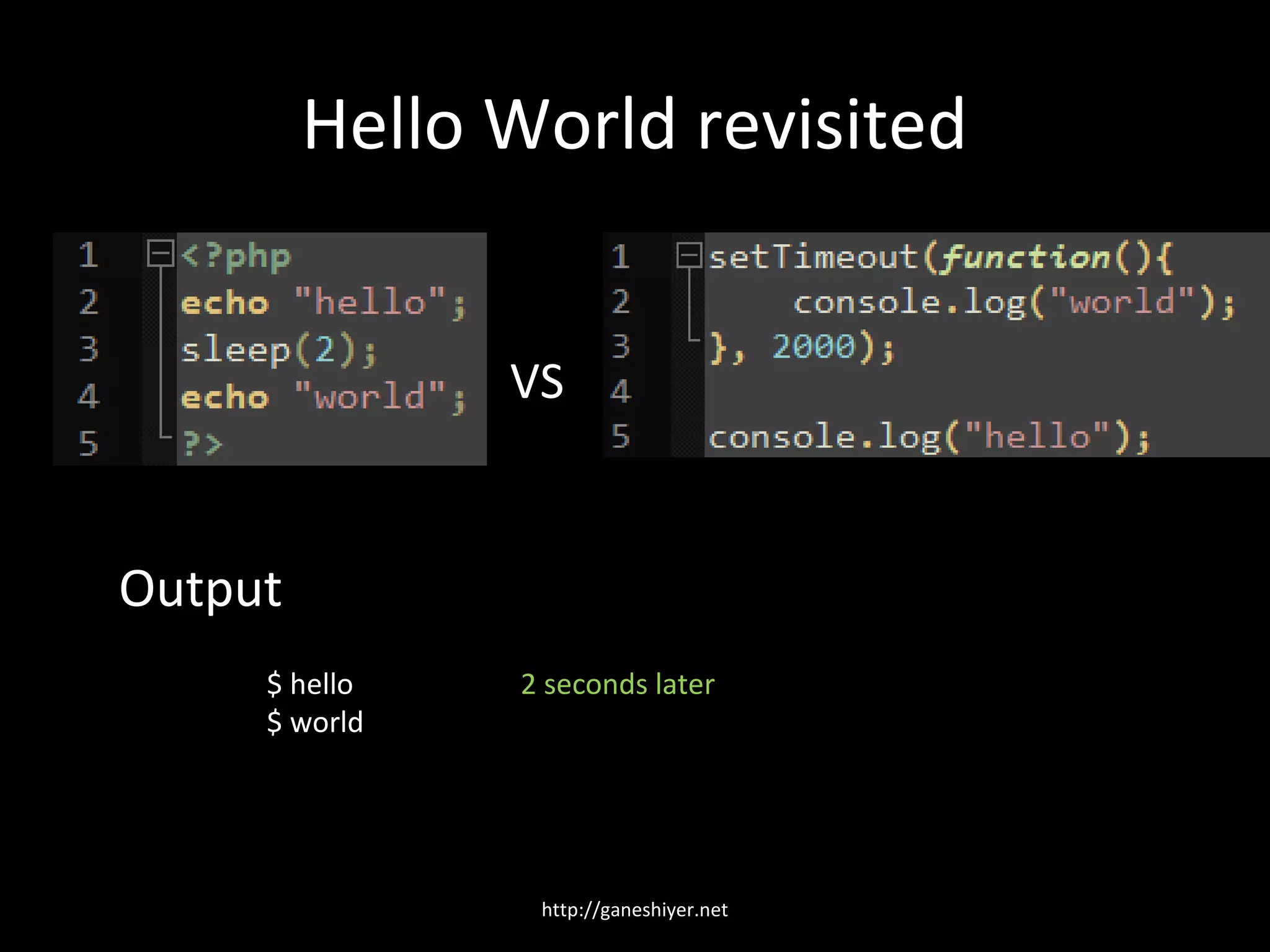Hello World revisited


               VS


Output
     $ hello   2 seconds later
     $ world




                http://ganeshiyer.net
 