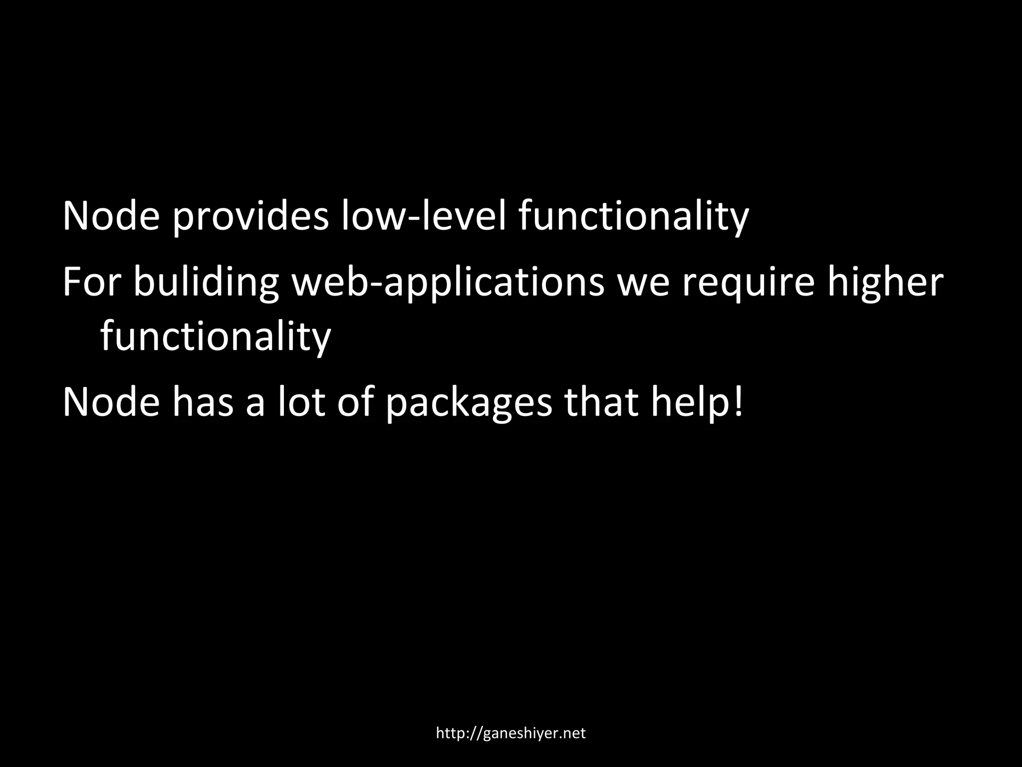 Node provides low-level functionality
For buliding web-applications we require higher
  functionality
Node has a lot of packages that help!




                   http://ganeshiyer.net
 