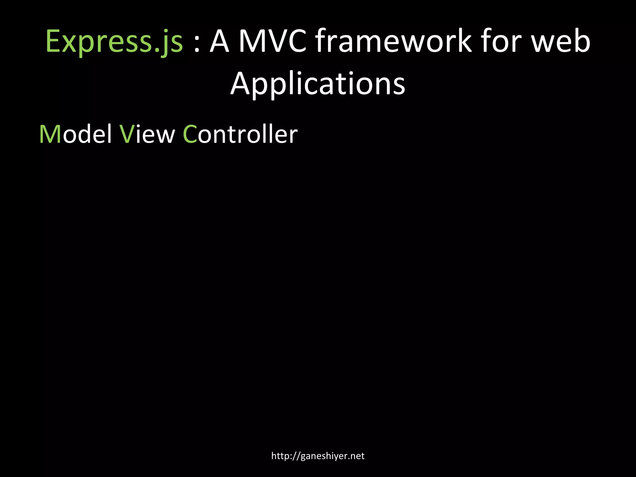 Express.js : A MVC framework for web
              Applications
Model View Controller




                  http://ganeshiyer.net
 