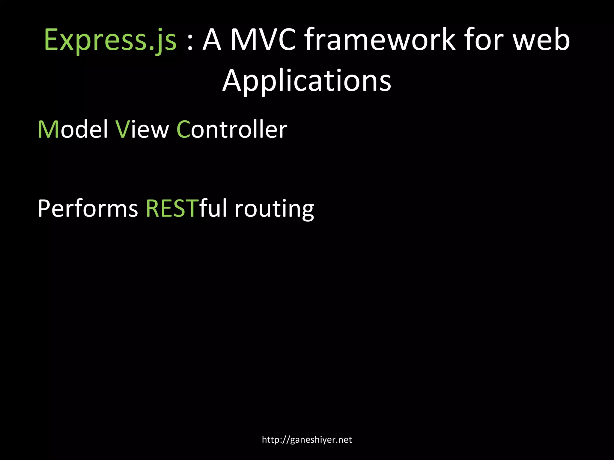 Express.js : A MVC framework for web
              Applications
Model View Controller

Performs RESTful routing




                   http://ganeshiyer.net
 
