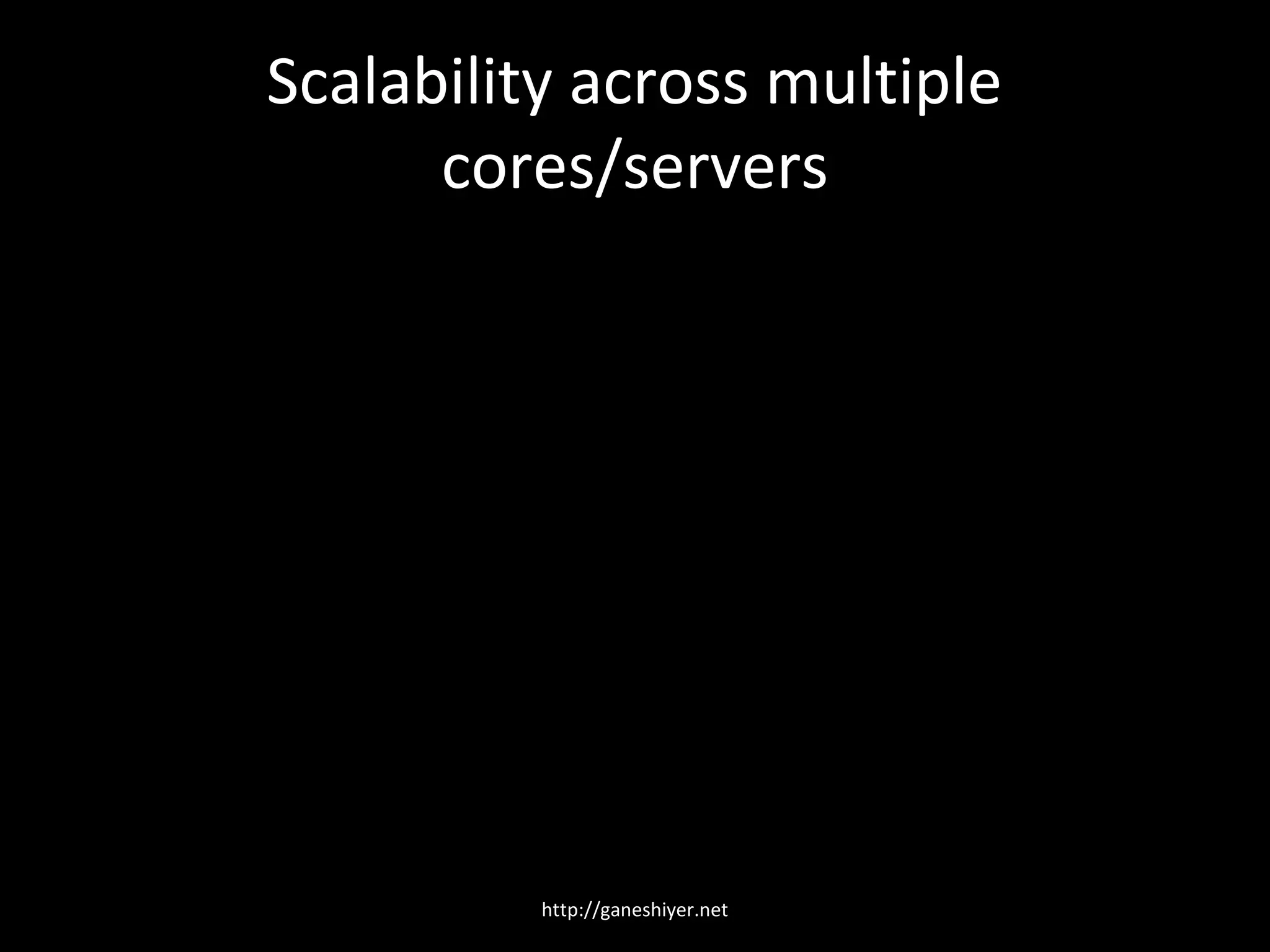 Scalability across multiple
      cores/servers




          http://ganeshiyer.net
 