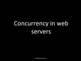 Concurrency in web
     servers


      http://ganeshiyer.net
 