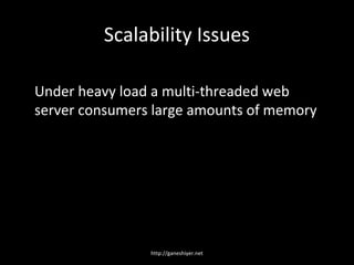 Scalability Issues

Under heavy load a multi-threaded web
server consumers large amounts of memory




                http://ganeshiyer.net
 