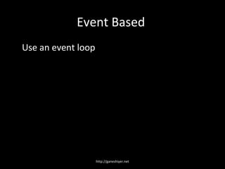 Event Based
Use an event loop




                    http://ganeshiyer.net
 
