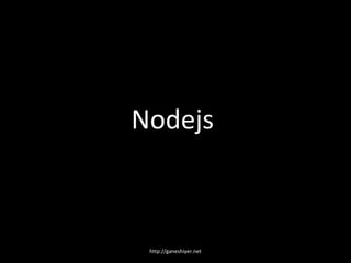 Nodejs



 http://ganeshiyer.net
 