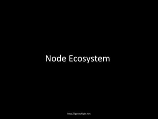 Node Ecosystem




    http://ganeshiyer.net
 