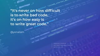 Always bet on JavaScript.
Let’s make JS applications more solid.
Let’s do it on scale.
“It's never on how difﬁcult
is to write bad code,
it's on how easy is
to write great code.”
@yonatam
 