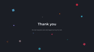 Thank you
No real requests were damaged during this talk.
 