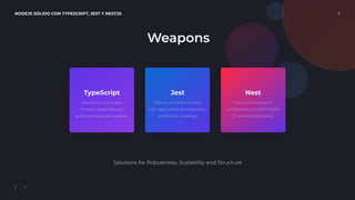 NODEJS SÓLIDO CON TYPESCRIPT, JEST Y NESTJS. 6
Jest
Testing complete solution,
with zero conﬁg, fast execution,
and built-in coverage
.
Nest
Framework based on
combination of OOP/FP/FRP,
DI and building blocks.
TypeScript
JavaScript that scales
through latest features
and solid type static analysis.
Weapons
Solutions for Robustness, Scalability and Structure
 