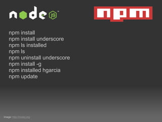 npm install npm install underscore npm ls installed npm ls npm uninstall underscore npm install -g npm installed hgarcia npm update image:  http://nodej.org 