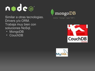Similar a otras tecnologias. Drivers y/o ORM. Trabaja muy bien con soluciones NoSql. MongoDB CouchDB 