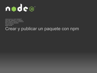 node.js que es y como instalarlo? Hola node, callbacks o no callbacks Sobre modules, exports y CommonJs  Npm (manejo de paquetes)  Creando eventos.  Bases de dato  Crear y publicar un paquete con npm 