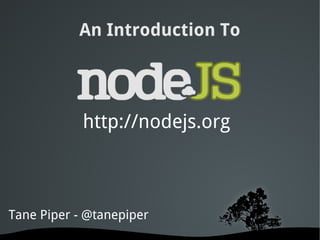   
Tane Piper - @tanepiper
An Introduction To
http://nodejs.org
 