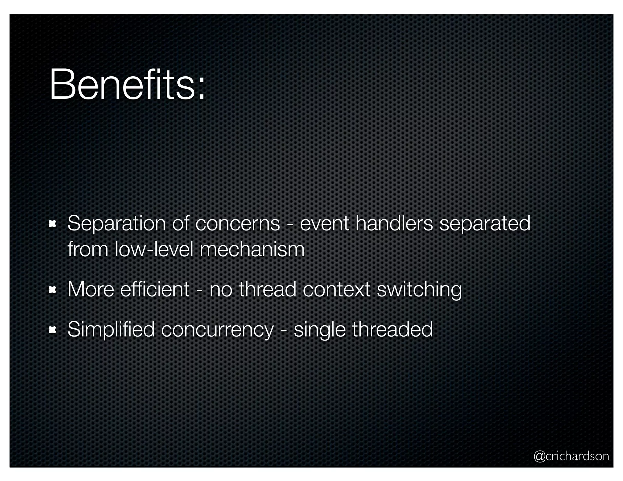 @crichardson
Beneﬁts:
Separation of concerns - event handlers separated
from low-level mechanism
More efﬁcient - no thread context switching
Simpliﬁed concurrency - single threaded
 