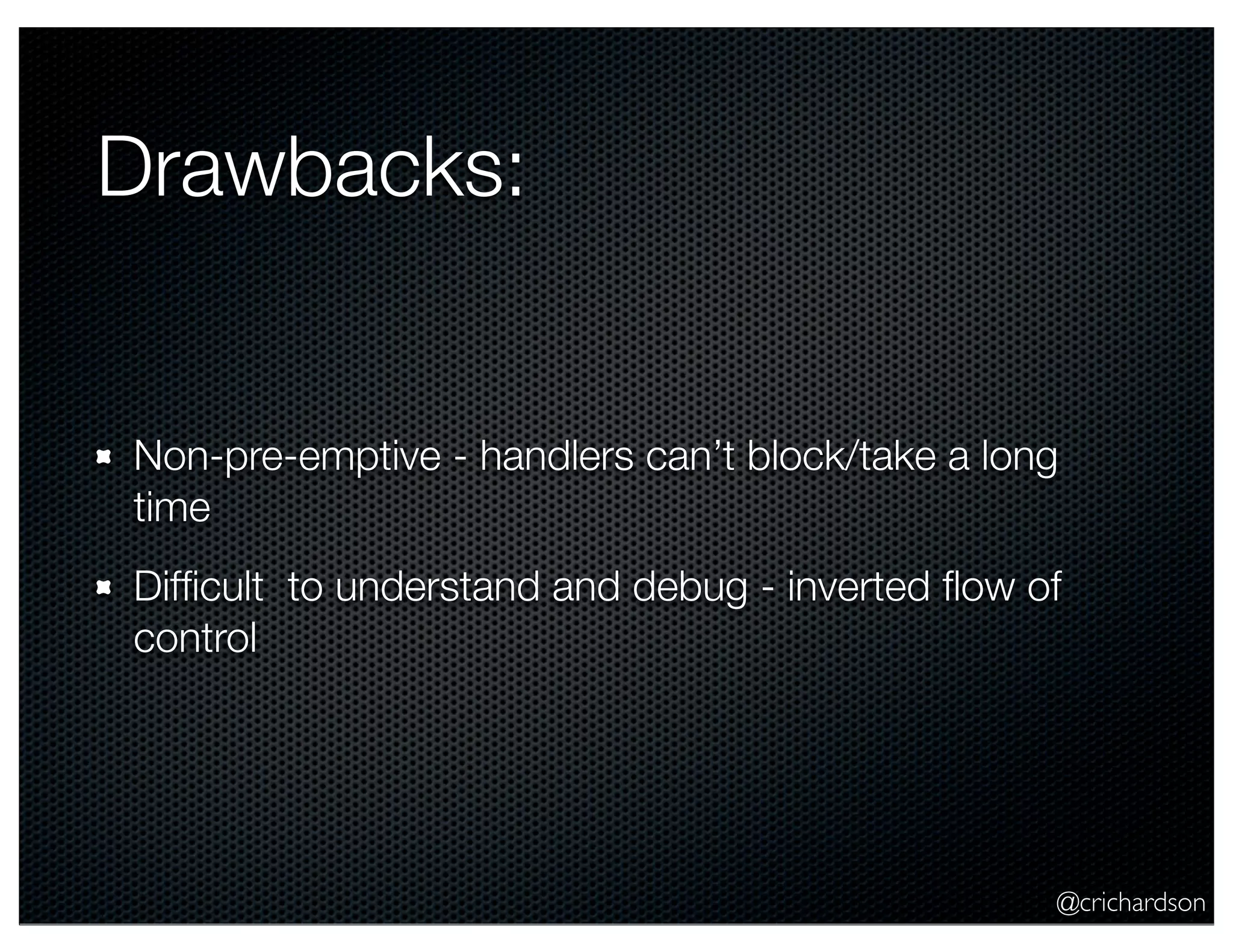 @crichardson
Drawbacks:
Non-pre-emptive - handlers can’t block/take a long
time
Difﬁcult to understand and debug - inverted ﬂow of
control
 
