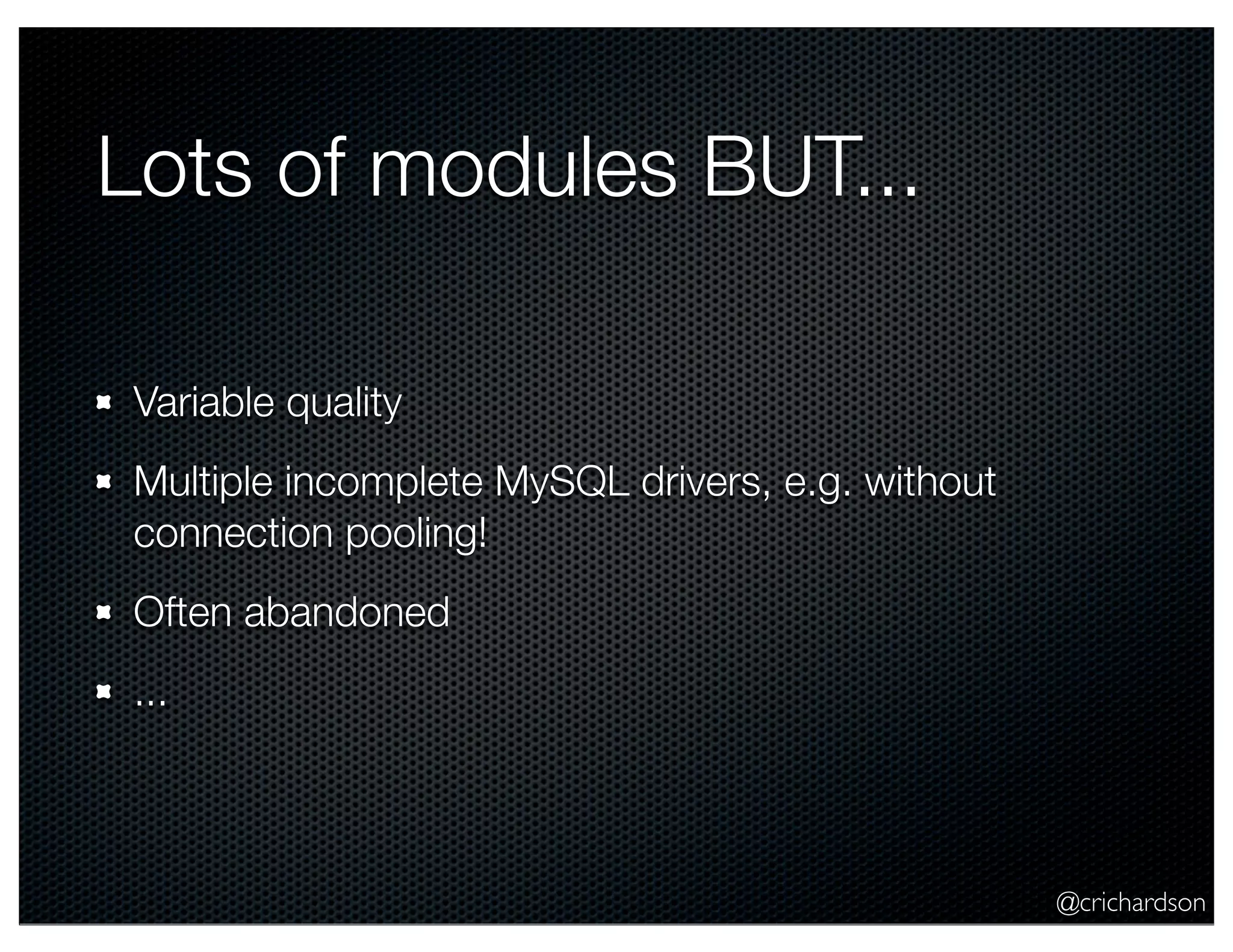 @crichardson
Lots of modules BUT...
Variable quality
Multiple incomplete MySQL drivers, e.g. without
connection pooling!
Often abandoned
...
 