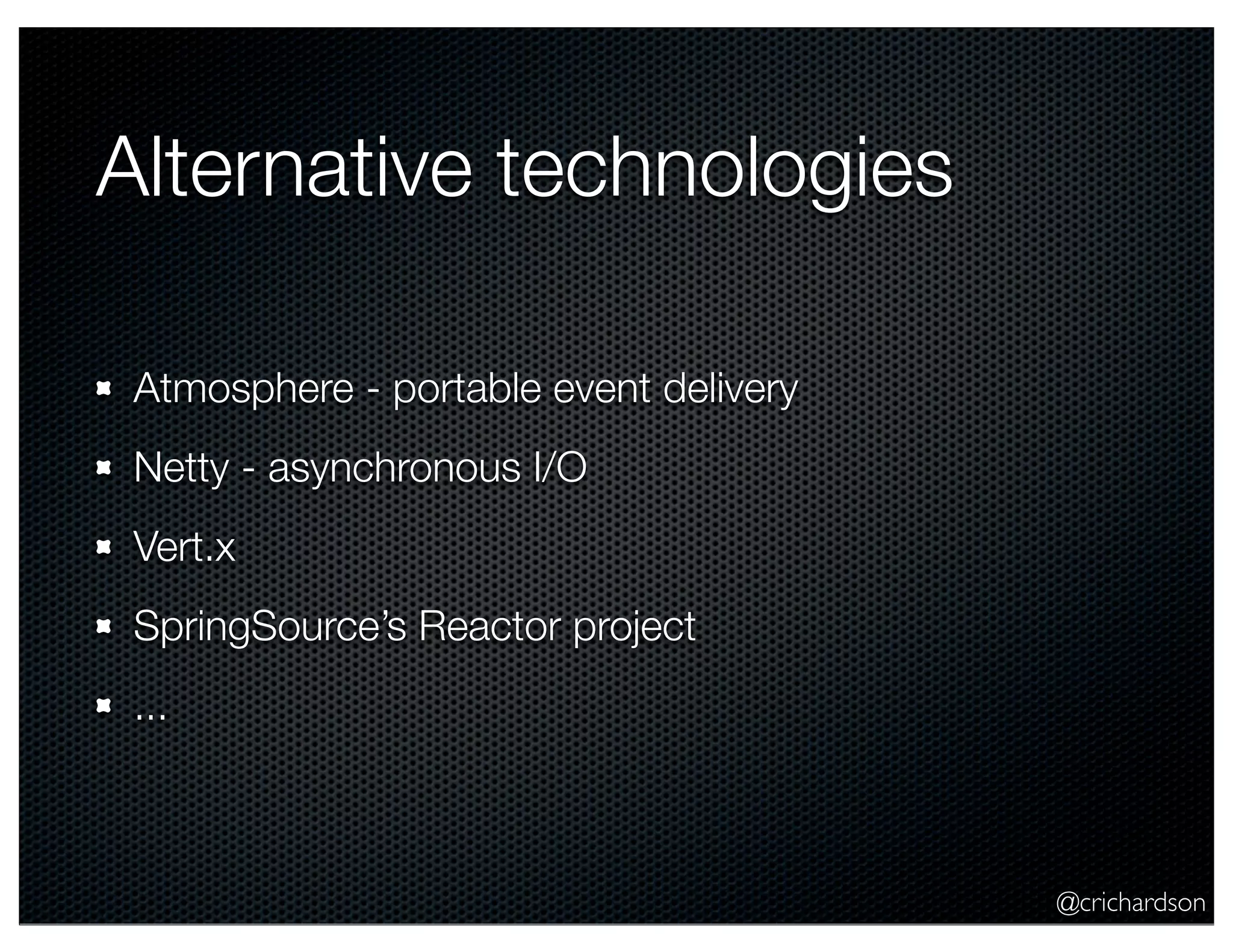 @crichardson
Alternative technologies
Atmosphere - portable event delivery
Netty - asynchronous I/O
Vert.x
SpringSource’s Reactor project
...
 