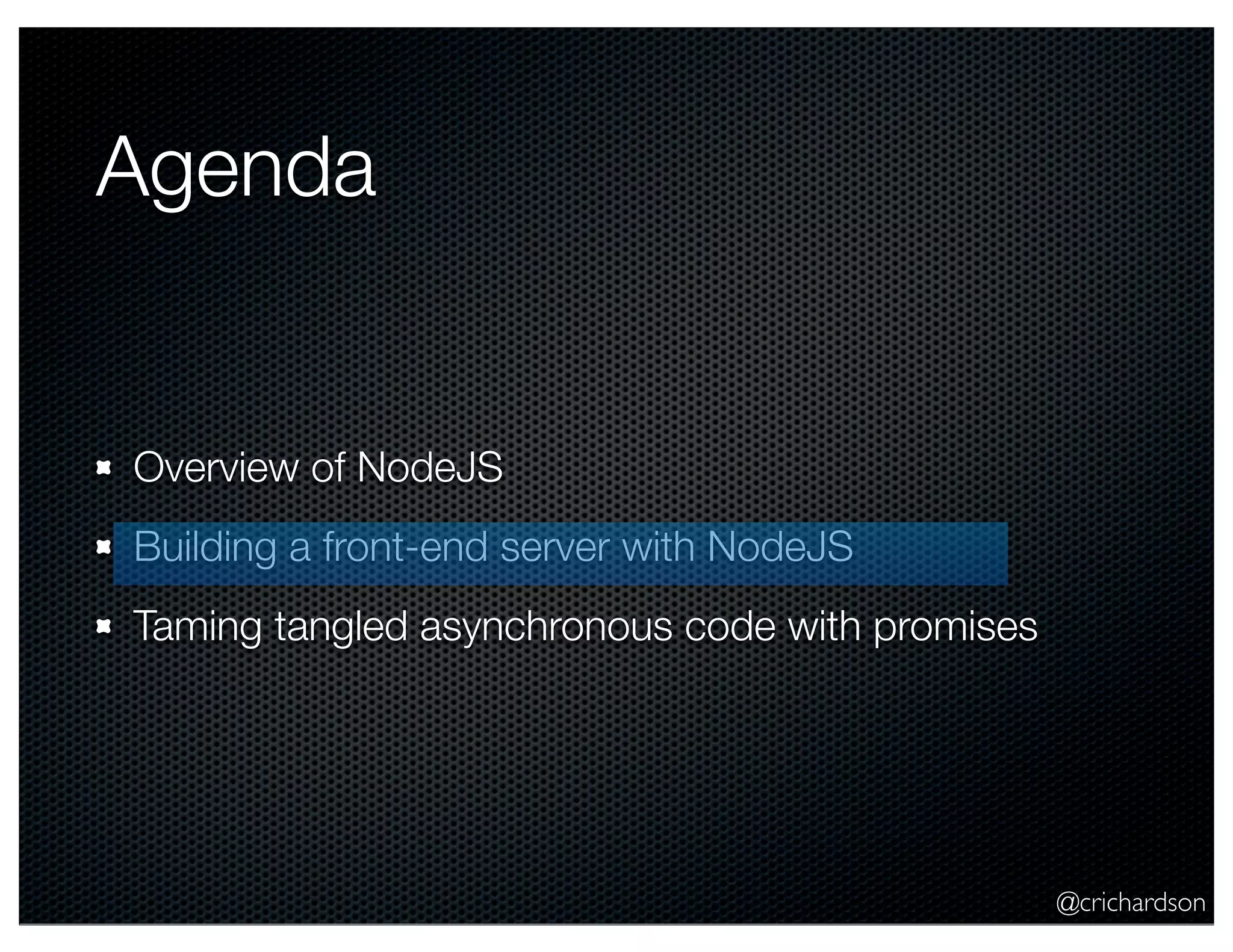 @crichardson
Agenda
Overview of NodeJS
Building a front-end server with NodeJS
Taming tangled asynchronous code with promises
 