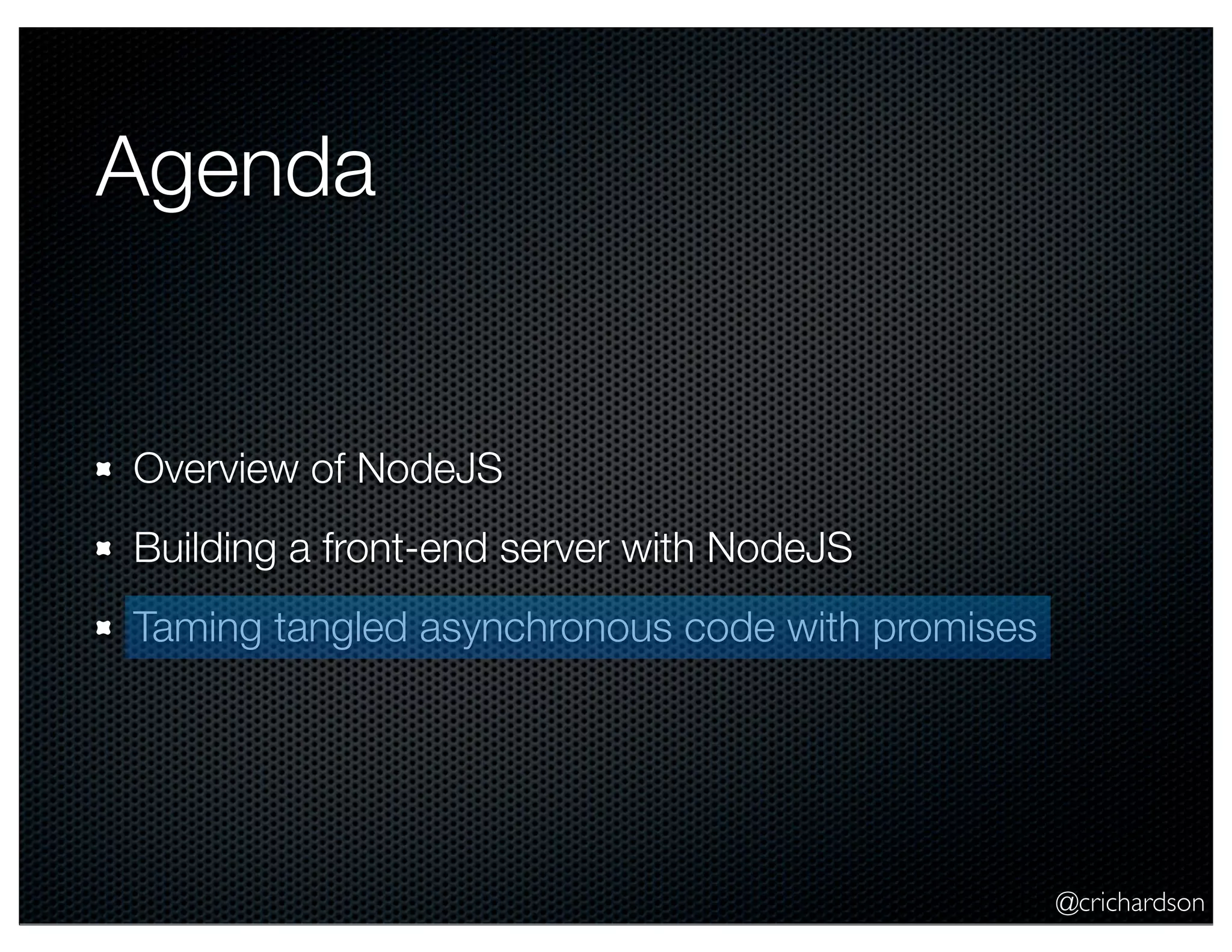 @crichardson
Agenda
Overview of NodeJS
Building a front-end server with NodeJS
Taming tangled asynchronous code with promises
 