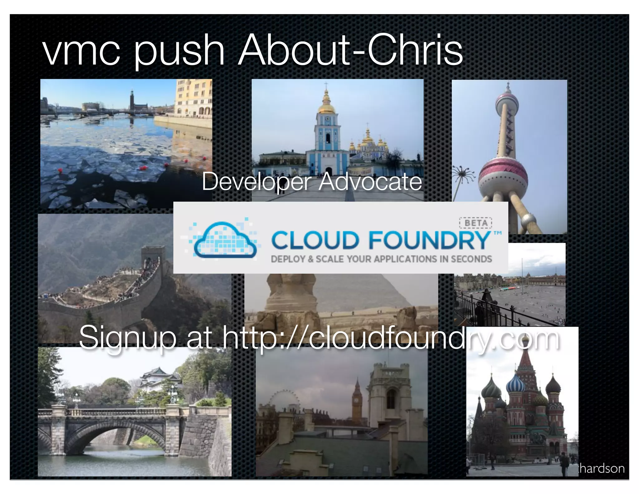 @crichardson
vmc push About-Chris
Developer Advocate
Signup at http://cloudfoundry.com
 