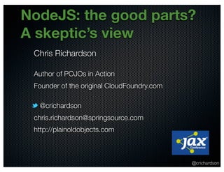 @crichardson
NodeJS: the good parts?
A skeptic’s view
Chris Richardson
Author of POJOs in Action
Founder of the original CloudFoundry.com
@crichardson
chris.richardson@springsource.com
http://plainoldobjects.com
 