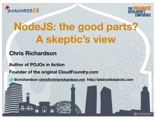 NodeJS: the good parts?
A skeptic’s view
Chris Richardson
Author of POJOs in Action
Founder of the original CloudFoundry.com
@crichardson chris@chrisrichardson.net http://plainoldobjects.com

@crichardson

 