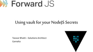 Using vault for your NodeJS Secrets
Taswar Bhatti – Solutions Architect
Gemalto
 