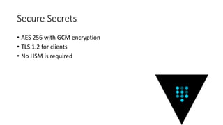 Secure Secrets
• AES 256 with GCM encryption
• TLS 1.2 for clients
• No HSM is required
 