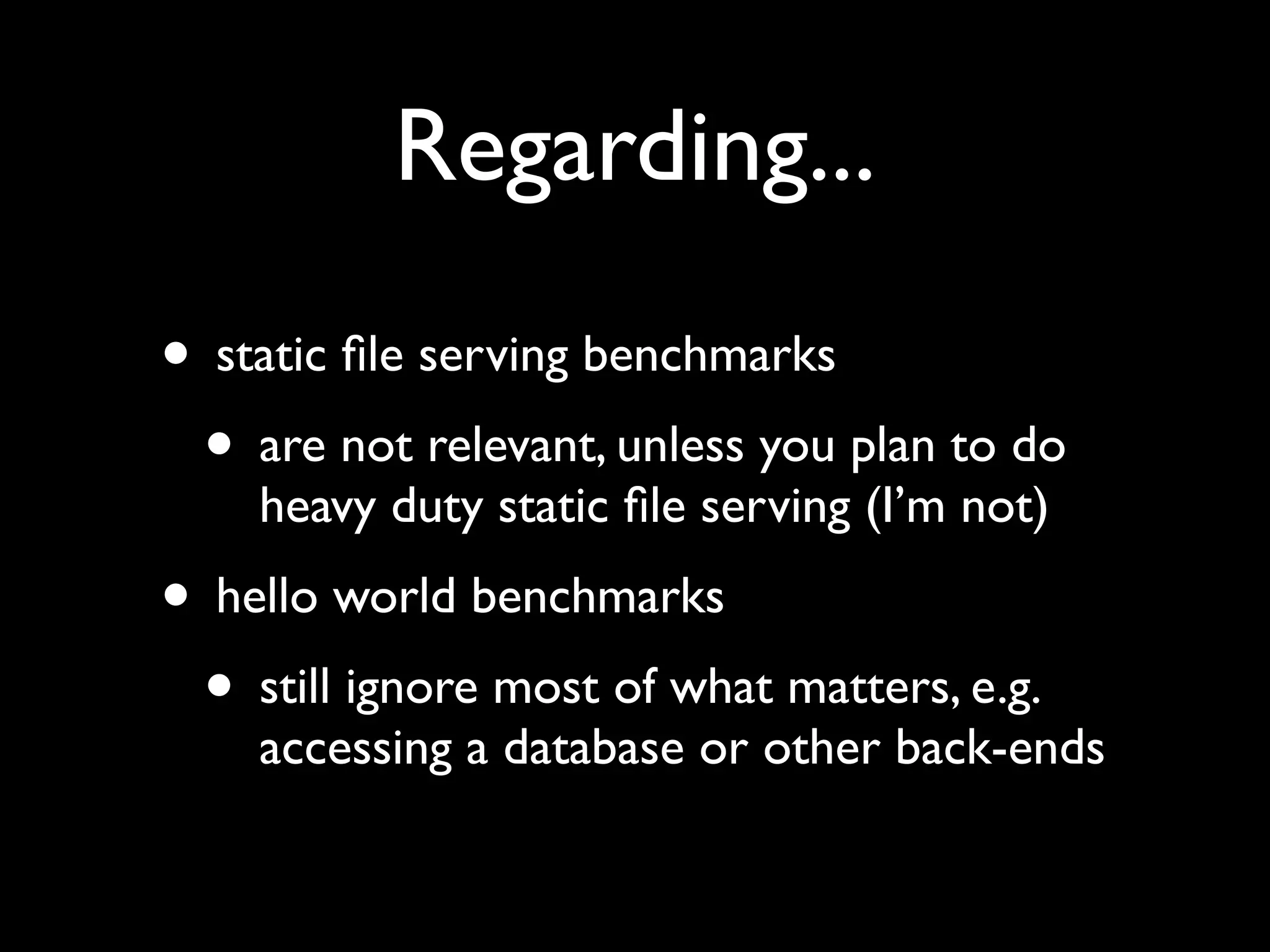 Regarding...
• static ﬁle serving benchmarks
 • are not relevant, unless you plan to do
    heavy duty static ﬁle serving (I’m not)
• hello world benchmarks
 • still ignore most of what matters, e.g.
    accessing a database or other back-ends
 