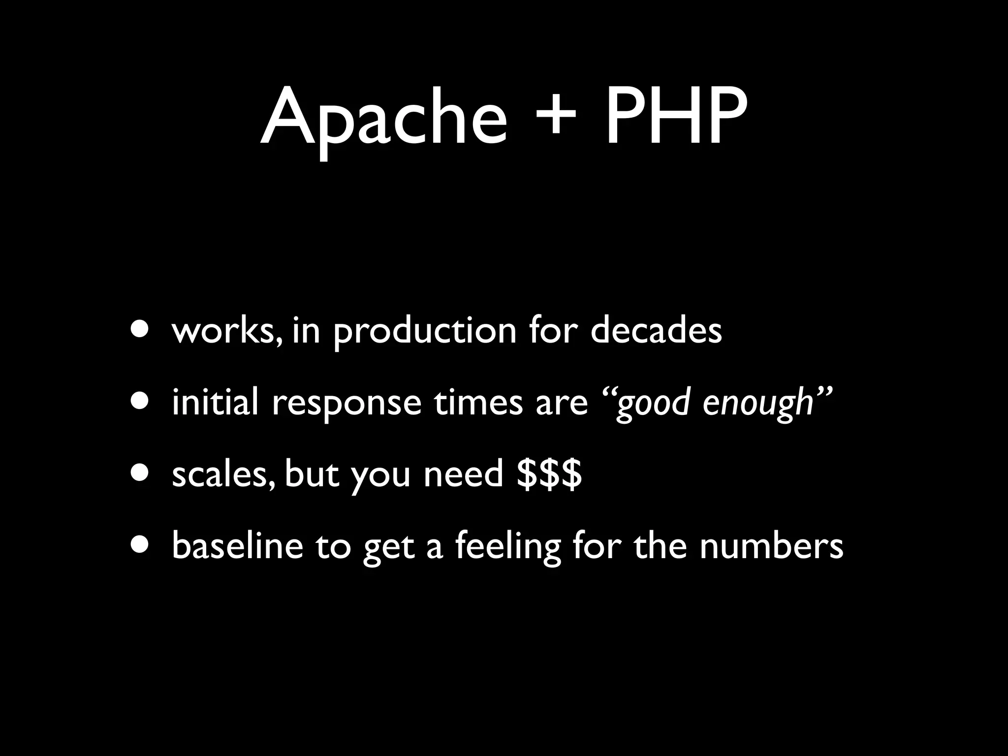Apache + PHP

• works, in production for decades
• initial response times are “good enough”
• scales, but you need $$$
• baseline to get a feeling for the numbers
 