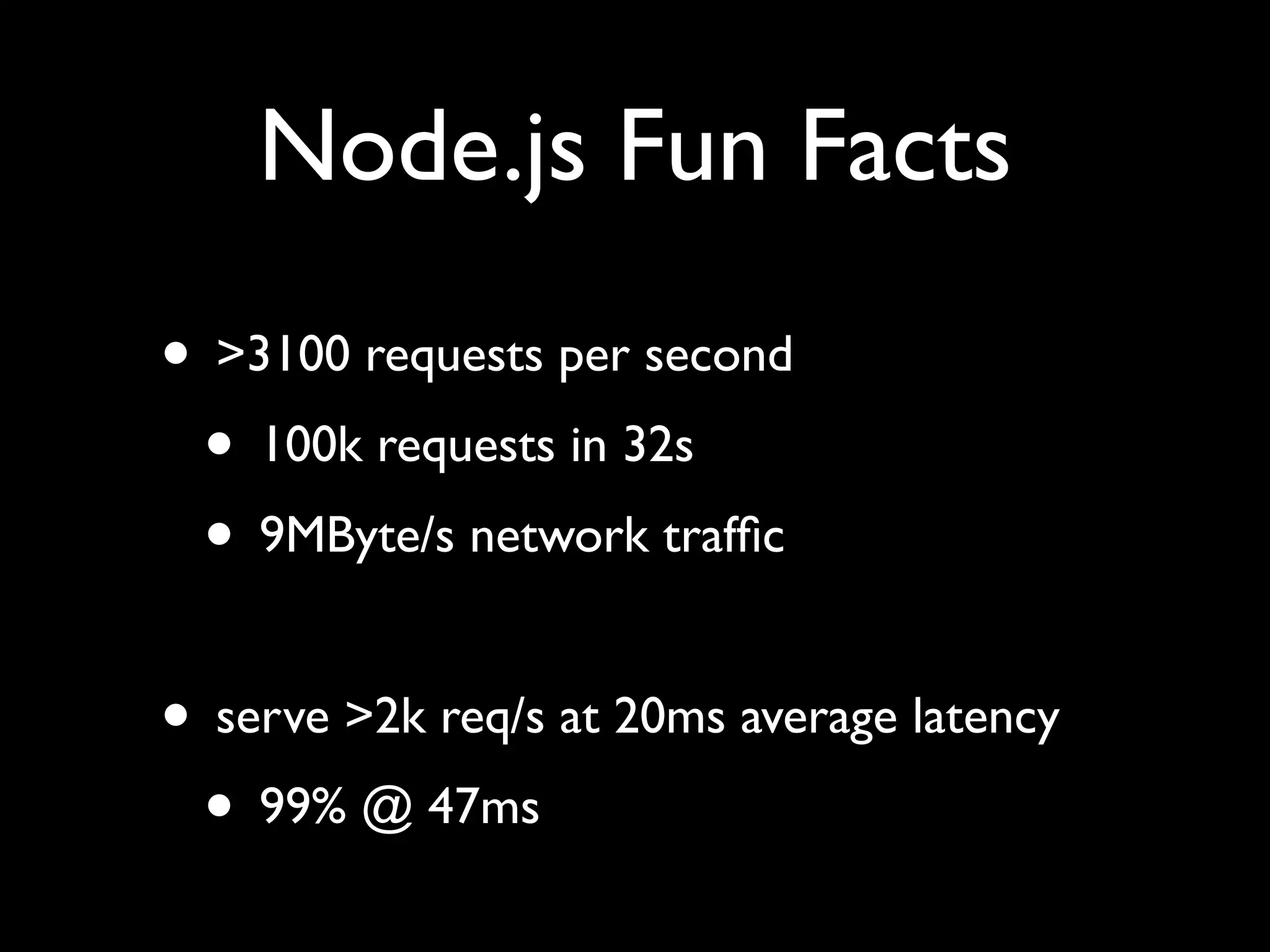 Node.js Fun Facts
• >3100 requests per second
 • 100k requests in 32s
 • 9MByte/s network trafﬁc

• serve >2k req/s at 20ms average latency
 • 99% @ 47ms
 
