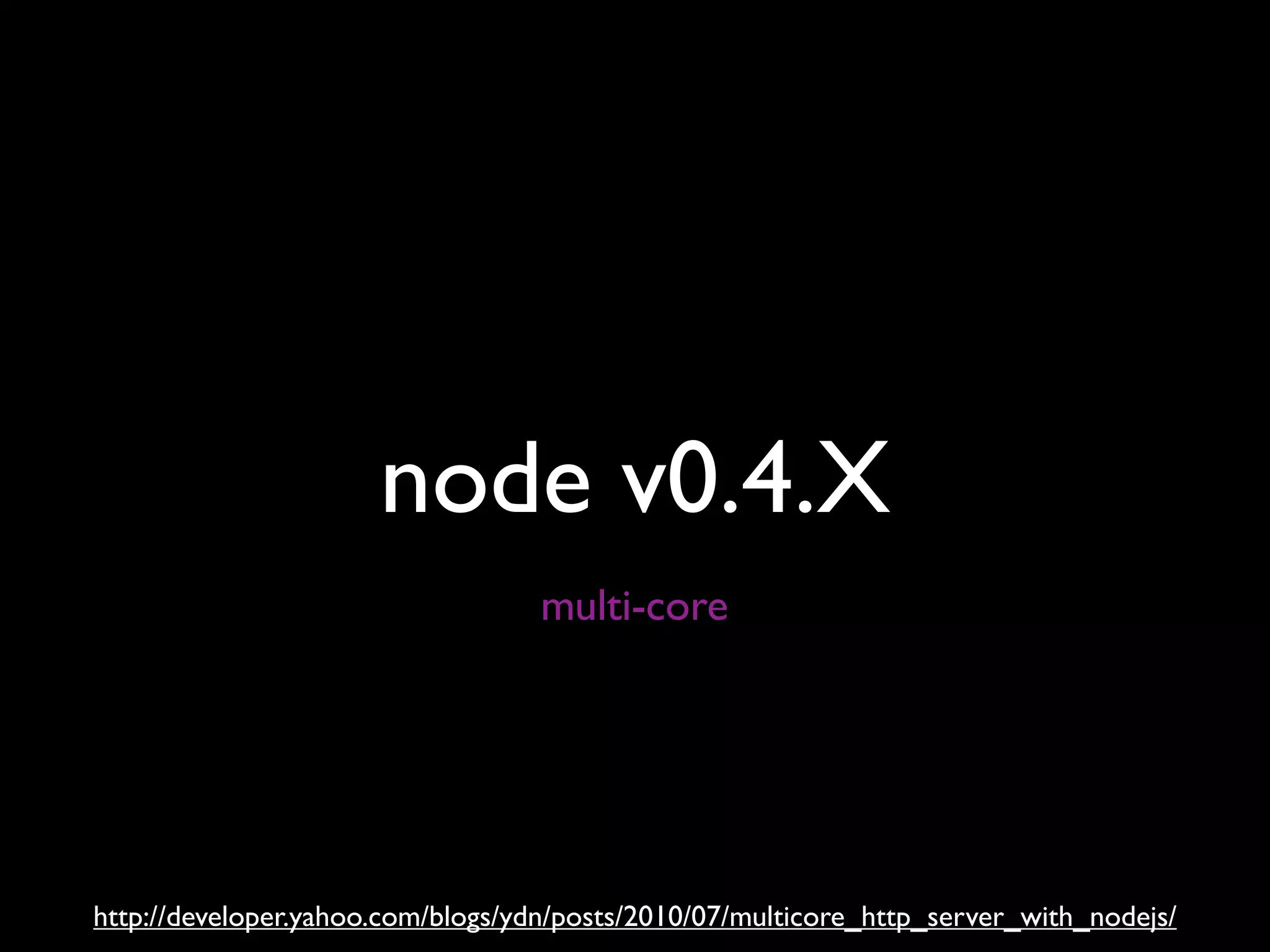 node v0.4.X
                                   multi-core




http://developer.yahoo.com/blogs/ydn/posts/2010/07/multicore_http_server_with_nodejs/
 