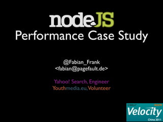 Performance Case Study
          @Fabian_Frank
       <fabian@pagefault.de>

       Yahoo! Search, Engineer
      Youthmedia.eu,Volunteer
 