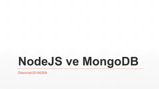 NodeJS ve MongoDB
Ddemirel/20160309
 