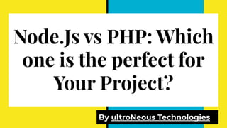 Node.Js vs PHP: Which
one is the perfect for
Your Project?
By ultroNeous Technologies
 