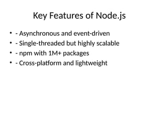 Key Features of Node.js
• - Asynchronous and event-driven
• - Single-threaded but highly scalable
• - npm with 1M+ packages
• - Cross-platform and lightweight
 