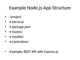 Example Node.js App Structure
• - /project
• • server.js
• • package.json
• • routes/
• • models/
• • controllers/
• - Example: REST API with Express.js
 