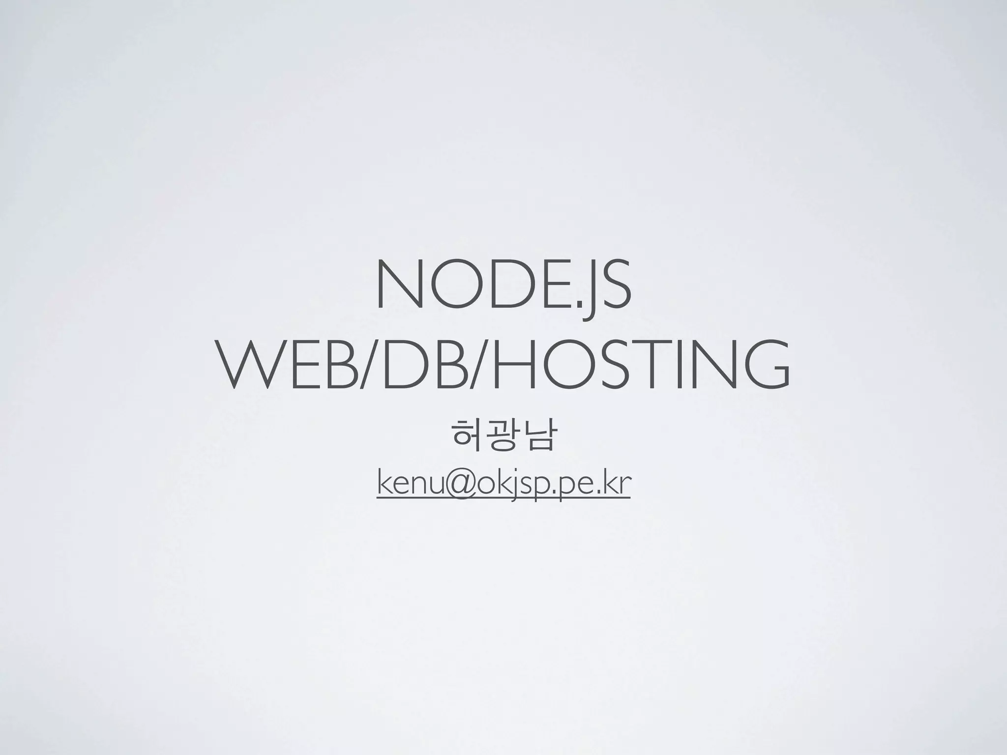 NODE.JS
WEB/DB/HOSTING
       허광남
   kenu@okjsp.pe.kr
 