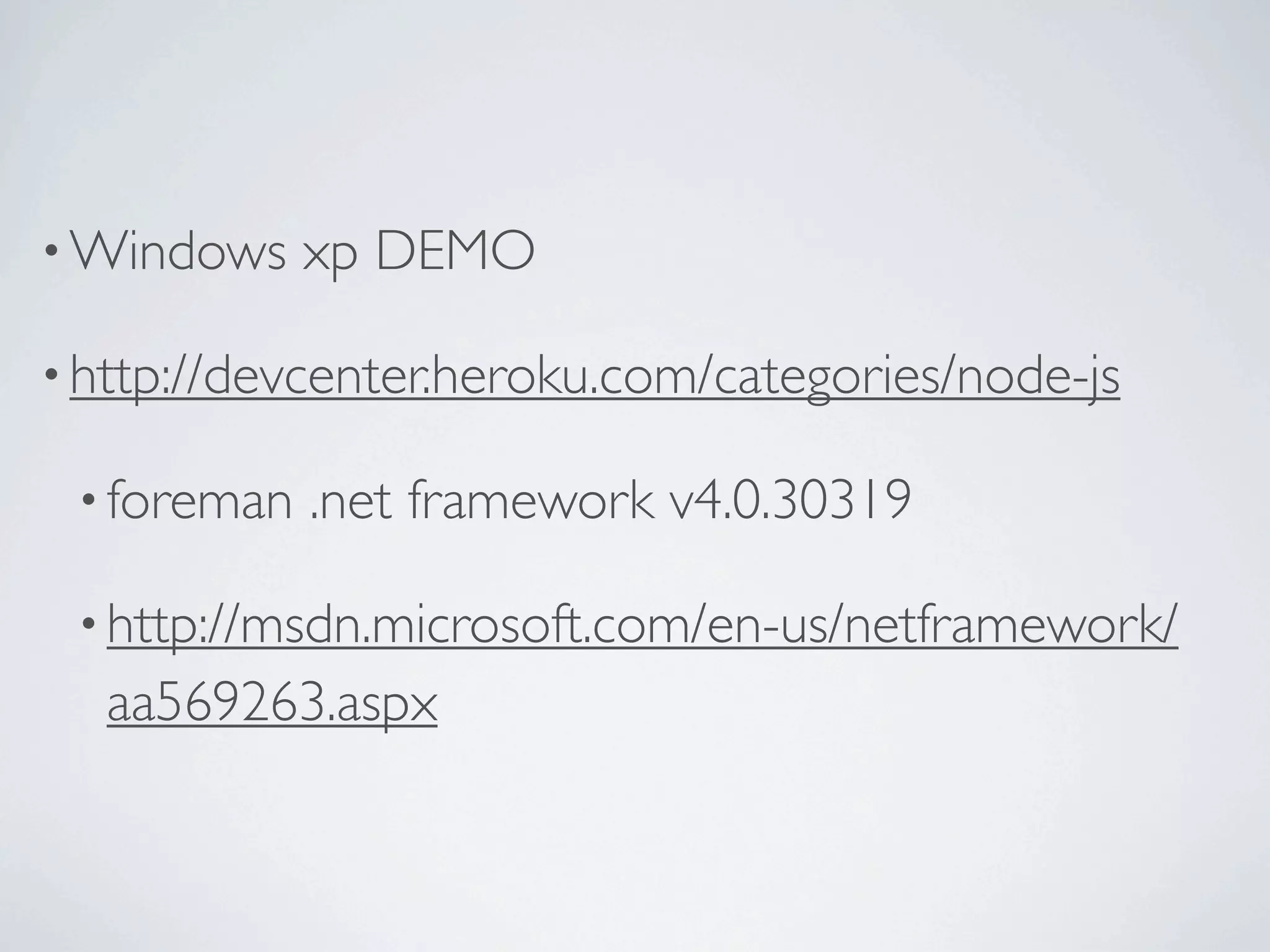 • Windows    xp DEMO

• http://devcenter.heroku.com/categories/node-js

 • foreman   .net framework v4.0.30319

 • http://msdn.microsoft.com/en-us/netframework/
  aa569263.aspx
 